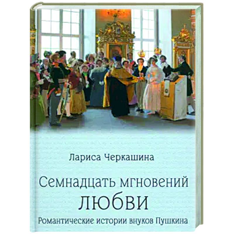 Семнадцать мгновений любви. Романтические истории внуков Пушкина Семнадцать мгновений любви. Романтические истории внуков Пушкина