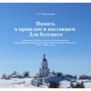 Память о прошлом и настоящем. Для будущего. Объекты культурного наследия РК. 1750–1950 гг Память о прошлом и настоящем. Для будущего. Объекты культурного наследия РК. 1750–1950 гг