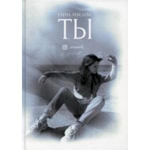 Ты: поэтический сборник. Лебедева Е. Ты: поэтический сборник. Лебедева Е.