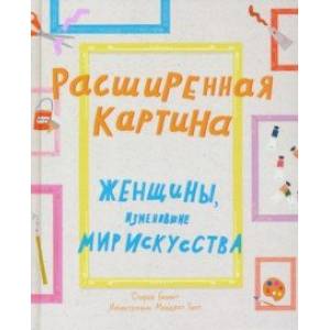 Расширенная картина. Женщины, изменившие мир искусства Расширенная картина. Женщины, изменившие мир искусства