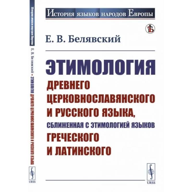Этимология древнего церковнославянского и русского языка, сближенная с этимологией языков греческого и латинского Этимология древнего церковнославянского и русского языка, сближенная с этимологией языков греческого и латинского