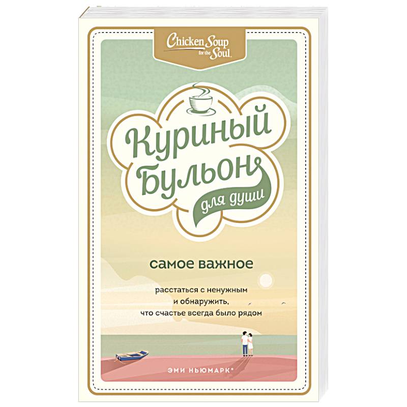 Куриный бульон для души. Самое важное. Расстаться с ненужным и обнаружить, что счастье всегда было рядом