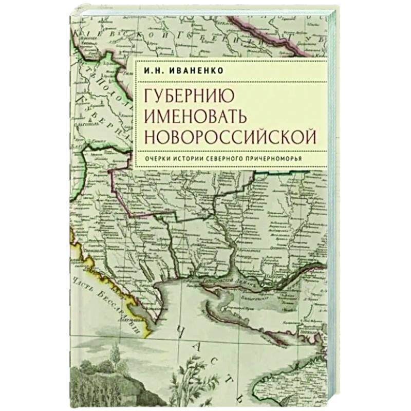 Губернию именовать Новороссийской. Очерки истории Северного Причерноморья Губернию именовать Новороссийской. Очерки истории Северного Причерноморья