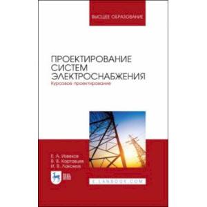 Проектирование систем электроснабжения. Курсовое проектирование. Учебное пособие