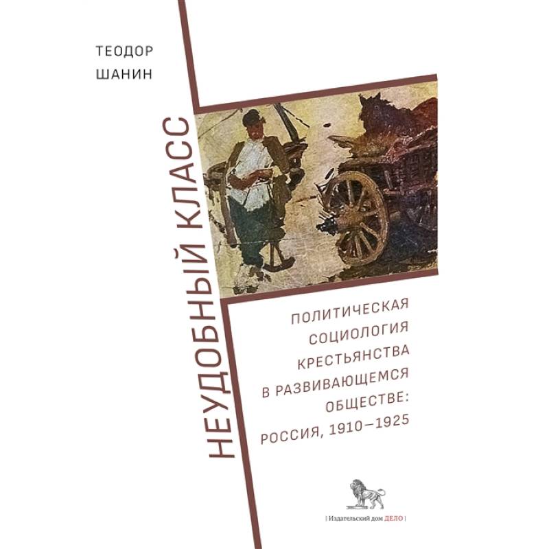 Неудобный класс:политическая социология крестьянства в развив-ся общ-ве:Россия,1910-1925