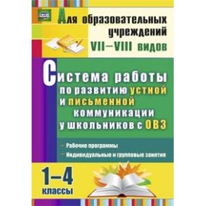 Система работы по развитию устной и письменной коммуникации у детей с ОВЗ. 1-4 классы. Рабочие программы, индивидуальные и групповые занятия. ФГОС