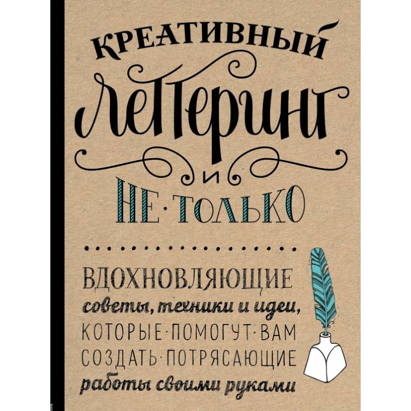 Креативный леттеринг и не только. Вдохновляющие советы, техники и идеи, которые помогут вам создать потрясающие работы своими руками Креативный леттеринг и не только. Вдохновляющие советы, техники и идеи, которые помогут вам создать потрясающие работы своими руками