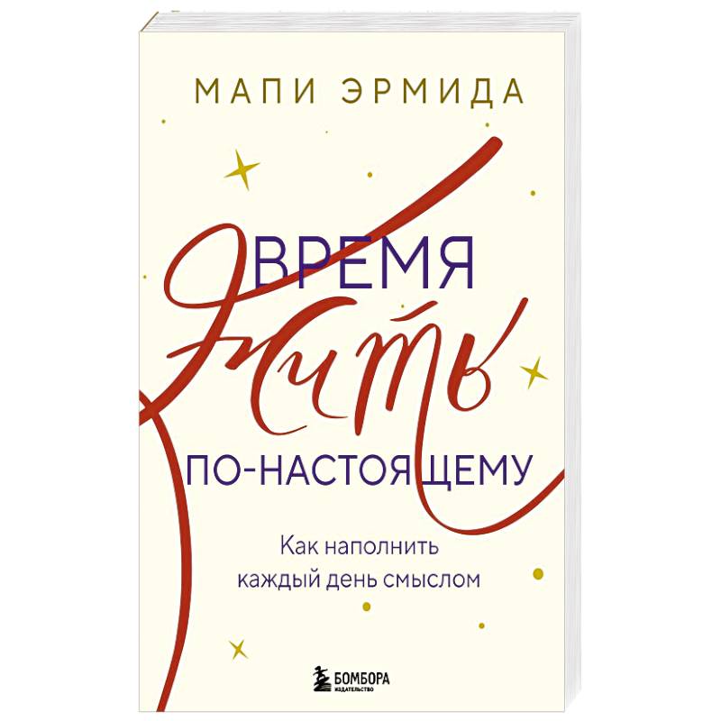 Время жить по-настоящему. Как наполнить каждый день смыслом Время жить по-настоящему. Как наполнить каждый день смыслом
