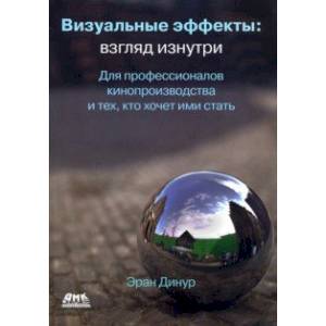 Визуальные эффекты. Взгляд изнутри. Для профессионалов кинопроизводства и тех, кто хочет ими стать Визуальные эффекты. Взгляд изнутри. Для профессионалов кинопроизводства и тех, кто хочет ими стать