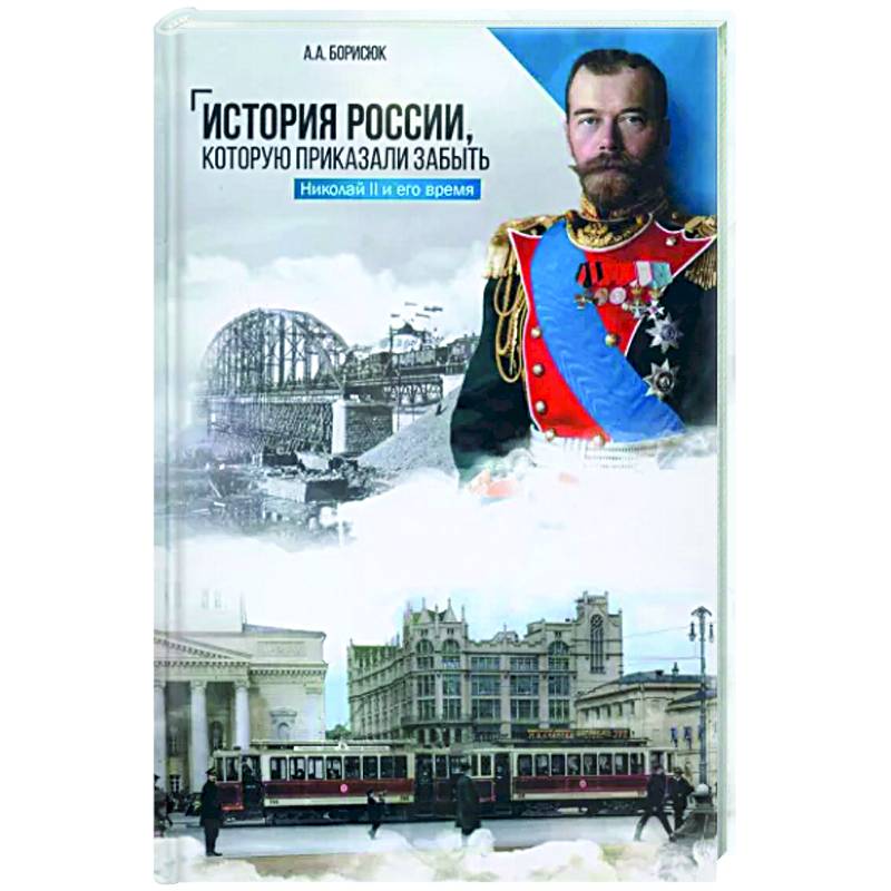 История России, которую приказали забыть. Николай II и его время История России, которую приказали забыть. Николай II и его время