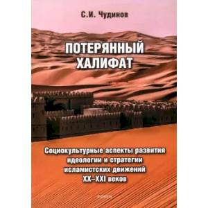 Потерянный халифат. Социокультурные аспекты развития идеологии и стратегии исламистских движений Потерянный халифат. Социокультурные аспекты развития идеологии и стратегии исламистских движений
