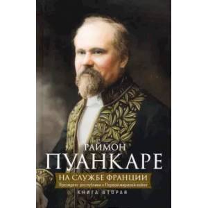 На службе Франции. Президент республики о Первой мировой войне. Книга 2 На службе Франции. Президент республики о Первой мировой войне. Книга 2