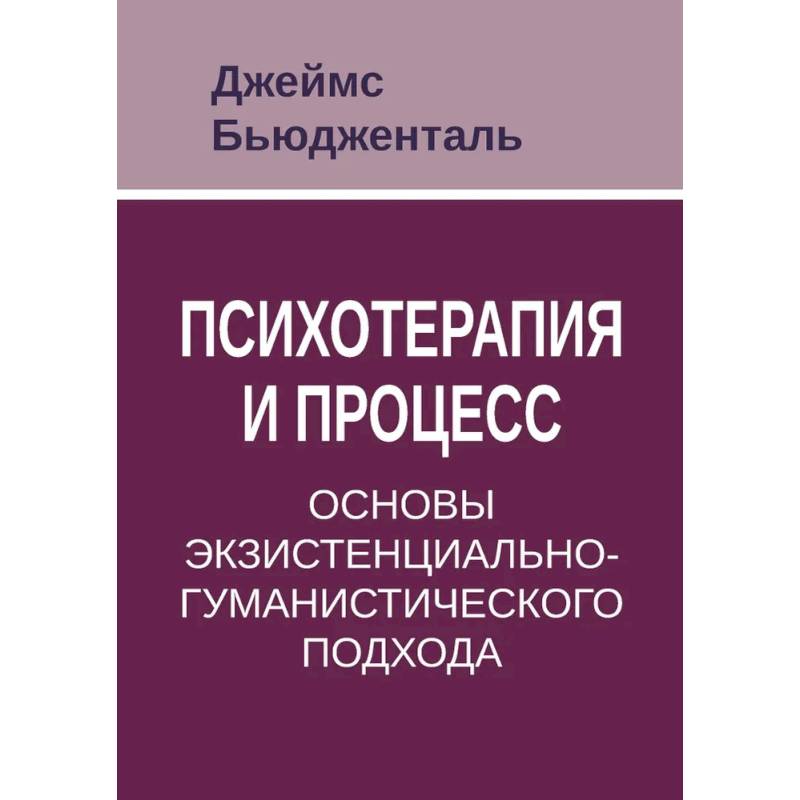 Психотерапия и процесс. Основы экзистенциально-гуманистического подхода Психотерапия и процесс. Основы экзистенциально-гуманистического подхода
