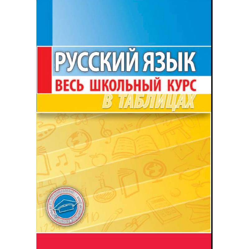 Русский язык. Весь школьный курс в таблицах Русский язык. Весь школьный курс в таблицах