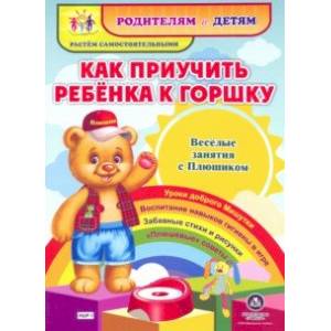 Как приучить ребенка к горшку. Веселые занятия с Плюшиком. Уроки доброго Мишутки, воспитание н.ФГОС Как приучить ребенка к горшку. Веселые занятия с Плюшиком. Уроки доброго Мишутки, воспитание н.ФГОС