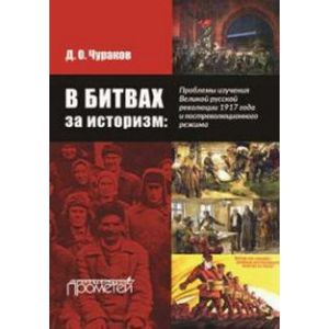В битвах за историзм. Проблемы изучения Великой Русской революции 1917 года и постреволюционного режима В битвах за историзм. Проблемы изучения Великой Русской революции 1917 года и постреволюционного режима
