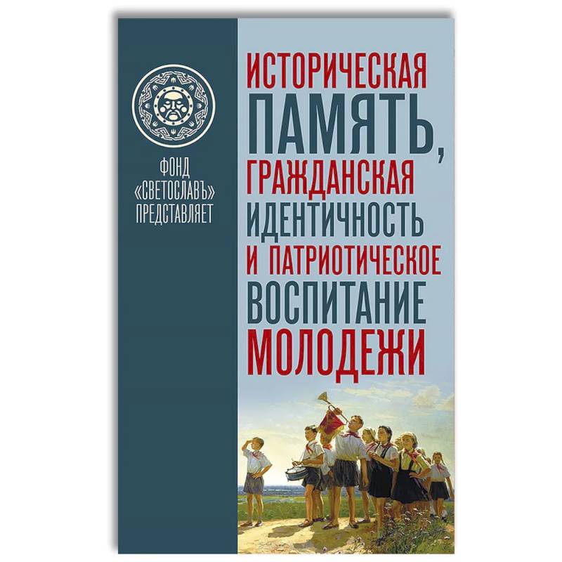 Историческая память. Гражданская идентичность и патриотическое воспитание молодежи Историческая память. Гражданская идентичность и патриотическое воспитание молодежи