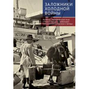 Заложники холодной войны. Беженцы, перемещенные лица и малые народы в глобальном противостоянии