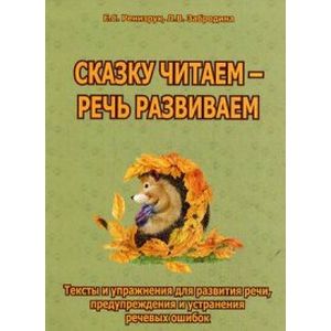 Сказку читаем - речь развиваем. Тексты и упражнения для развития речи, предупреждения и устранения речевых ошибок