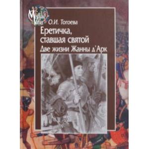 Еретичка, ставшая святой. Две жизни Жанны д'Арк Еретичка, ставшая святой. Две жизни Жанны д'Арк