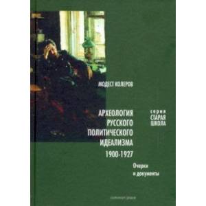 Археология русского политического идеализма: 1900-1927 Археология русского политического идеализма: 1900-1927