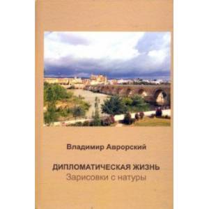 Дипломатическая жизнь. Зарисовки с натуры Дипломатическая жизнь. Зарисовки с натуры