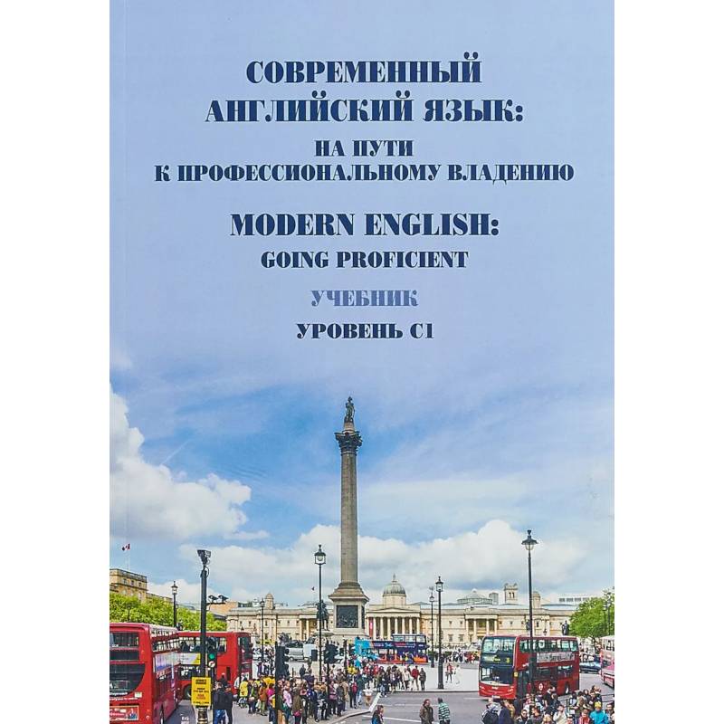 Современный английский язык: на пути к профессиональному владению. Modern English: Going Proficient. Учебник. Уровень С1