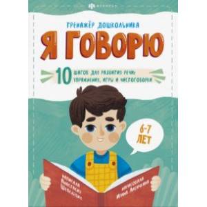 Я говорю. 10 шагов для развития речи: упражнения, игры и чистоговорки. Для детей 6-7 лет Я говорю. 10 шагов для развития речи: упражнения, игры и чистоговорки. Для детей 6-7 лет