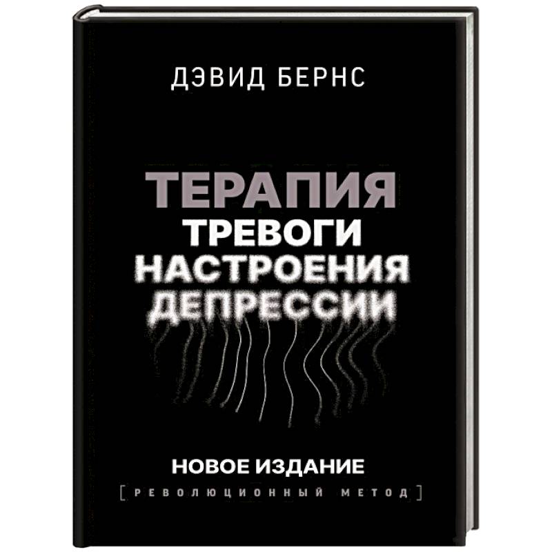 Терапия тревоги, настроения, депрессии. Новое издание. Революционный метод Терапия тревоги, настроения, депрессии. Новое издание. Революционный метод