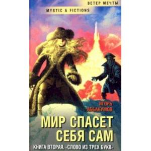 Мир спасет себя сам. Книга вторая. Слово из трех букв Мир спасет себя сам. Книга вторая. Слово из трех букв