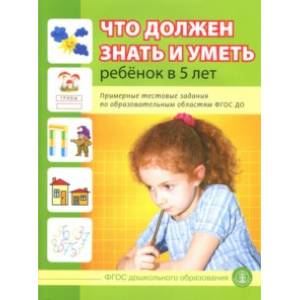 Что должен знать и уметь ребенок в 5 лет. Примерные тестовые задания по областям ФГОС ДО Что должен знать и уметь ребенок в 5 лет. Примерные тестовые задания по областям ФГОС ДО