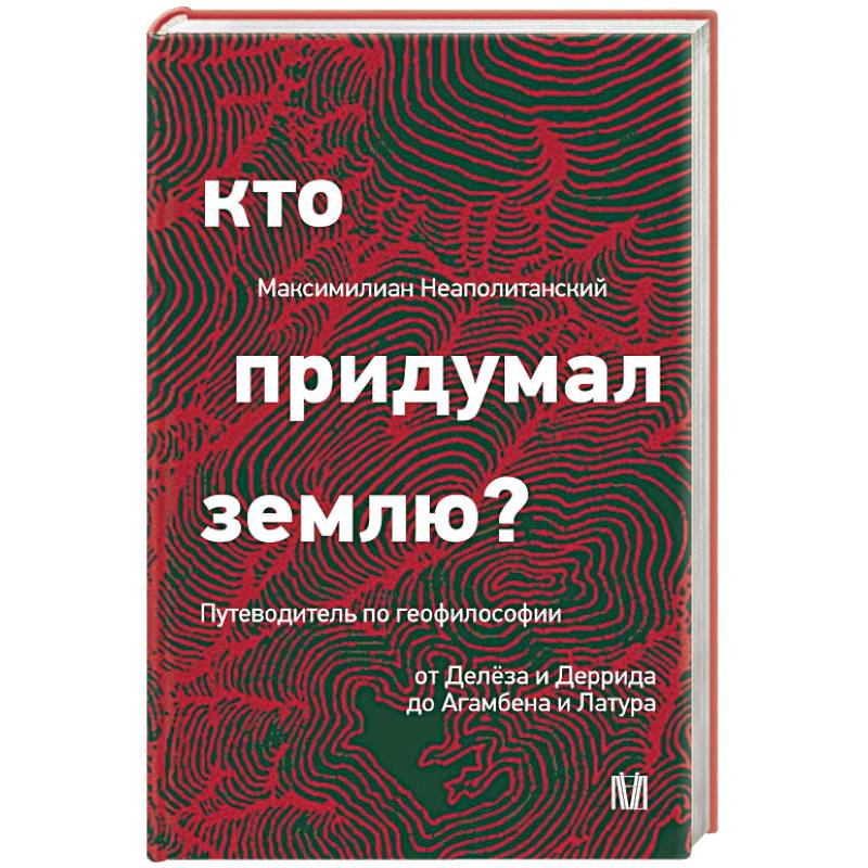Кто придумал землю? Путеводитель по геофилософии от Делёза и Деррида до Агамбена и Латура Кто придумал землю? Путеводитель по геофилософии от Делёза и Деррида до Агамбена и Латура