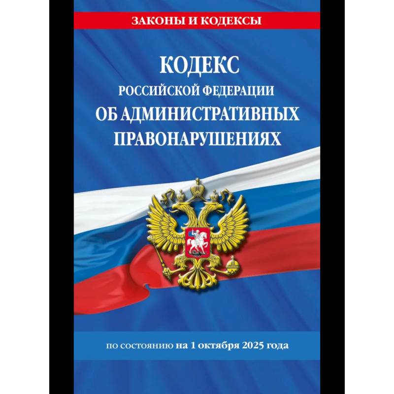 Кодекс Российской Федерации об административных правонарушениях по сост. на 01.10.25 / КоАП РФ Кодекс Российской Федерации об административных правонарушениях по сост. на 01.10.25 / КоАП РФ