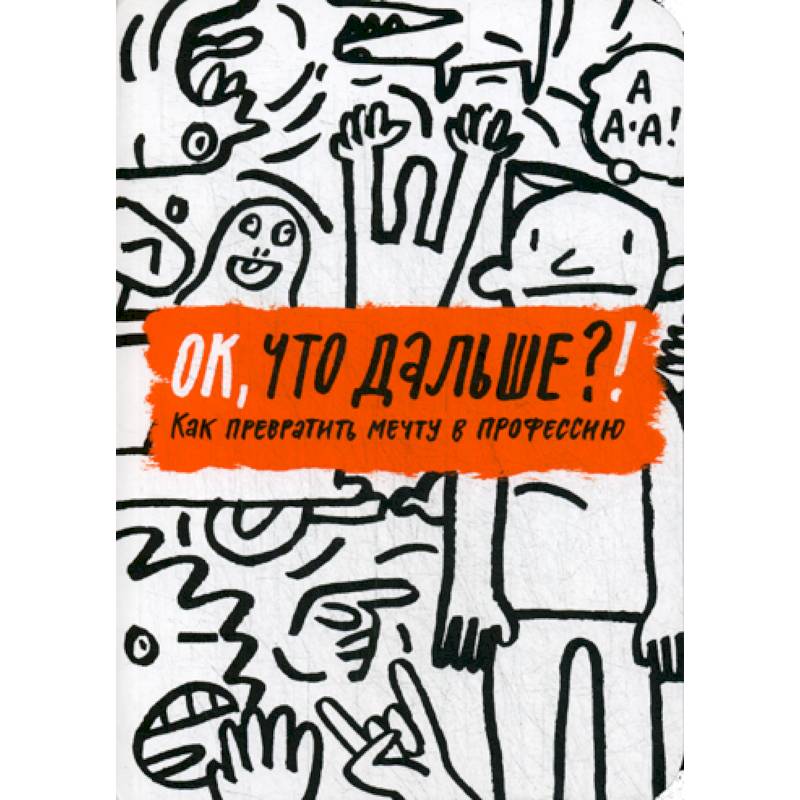 ОК, что дальше?! Как превратить мечту в профессию ОК, что дальше?! Как превратить мечту в профессию