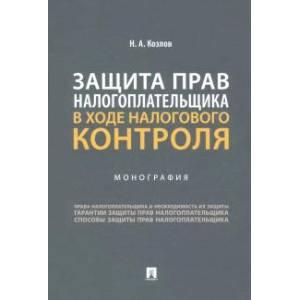 Защита прав налогоплательщика в ходе налогового контроля. Монография Защита прав налогоплательщика в ходе налогового контроля. Монография