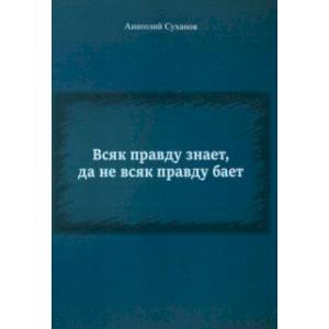Всяк правду знает, да не всяк правду бает Всяк правду знает, да не всяк правду бает