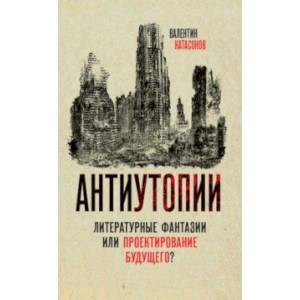 Антиутопии. Литературные фантазии или проектирование будущего? Антиутопии. Литературные фантазии или проектирование будущего?
