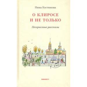 О клиросе и не только. Несерьезные рассказы О клиросе и не только. Несерьезные рассказы