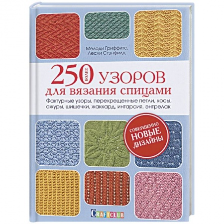 Вязание, книга Более 250 узоров для вязания спицами. Фактурные узоры, перекрещенные петли, косы, ажуры, шишечки, жаккард, интарсия, энтрелак заказать