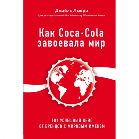 Маркетинг. Реклама, книга Как Coca-Cola завоевала мир. 101 успешный кейс от брендов с мировым именем заказать