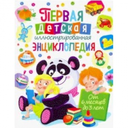 Знакомство с миром, развитие малыша, книга Первая детская иллюстрированная энциклопедия. От 6 месяцев до 3 лет заказать