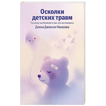 Осколки детских травм. Почему мы болеем и как это остановить