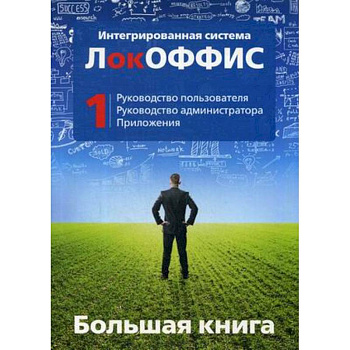 Большая книга. Интегрированная система ЛокОФФИС. Руководство пользователя. Руководство администратора. Приложения. Книга 1 Большая книга. Интегрированная система ЛокОФФИС. Руководство пользователя. Руководство администратора. Приложения. Книга 1