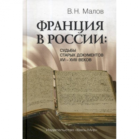Новая и новейшая история, книга Франция в России: Судьбы старых документов XVI–XVIII веков заказать