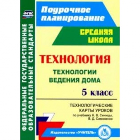 Книги, книга Технология. 5 класс. Технологические карты уроков по учебнику Н.В.Синицы, В.Д.Симоненко. ФГОС заказать