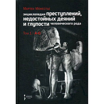 Энциклопедия преступлений, недостойных деяний и глупости человеческого рода Энциклопедия преступлений, недостойных деяний и глупости человеческого рода