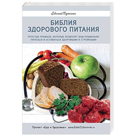 Красота и здоровье, книга Библия здорового питания. Простые правила, которые позволят вам правильно питаться и оставаться здоровыми и стройными заказать