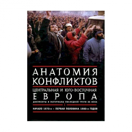 Общие работы по истории войн, книга Анатомия конфликтов. Центральная и Юго-Восточная Европа. Документы и материалы последней трети ХХ века. Том 1. Начало 1970-х - первая половина 1980-х годов заказать