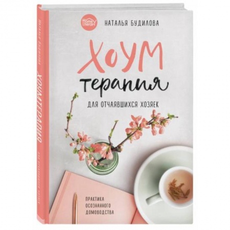 Домоводство. Обиходно-бытовые рекомендации, книга Хоумтерапия для отчаявшихся хозяек. Практика осознанного домоводства заказать