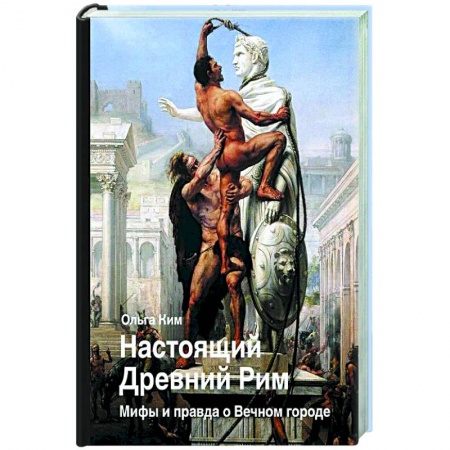 Древний Рим, книга Настоящий Древний Рим. Мифы и правда о Вечном городе заказать